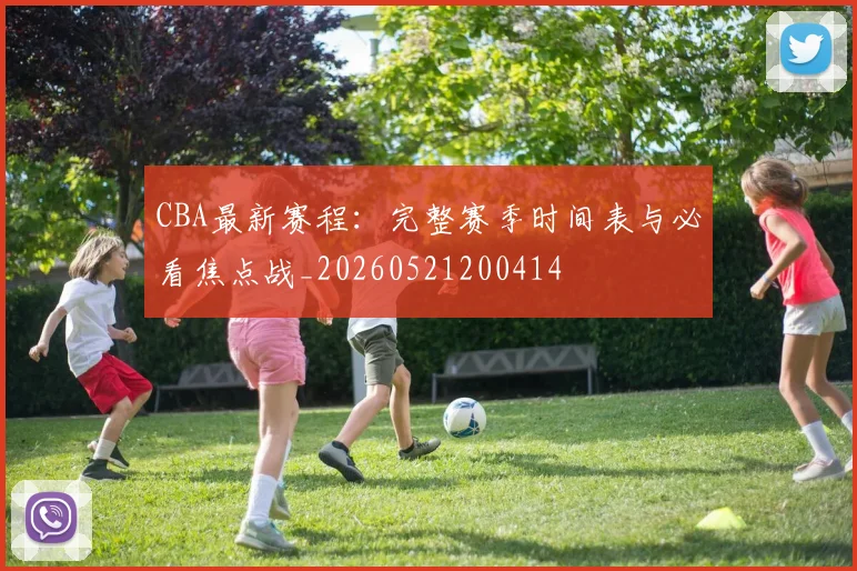 CBA最新赛程:完整赛季时间表与必看焦点战_20260521200414
