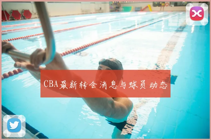 CBA最新转会消息与球员动态